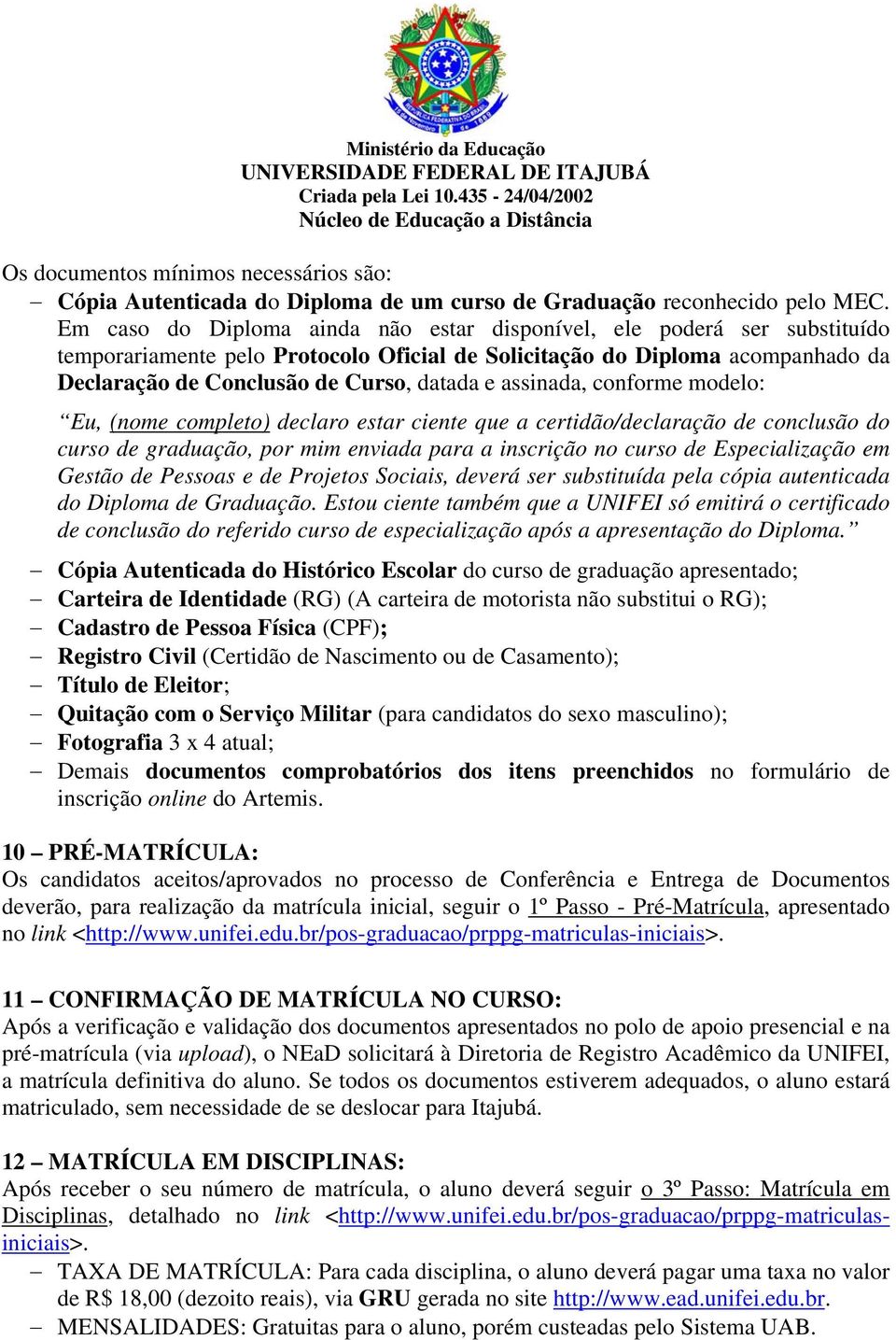 assinada, conforme modelo: Eu, (nome completo) declaro estar ciente que a certidão/declaração de conclusão do curso de graduação, por mim enviada para a inscrição no curso de Especialização em Gestão