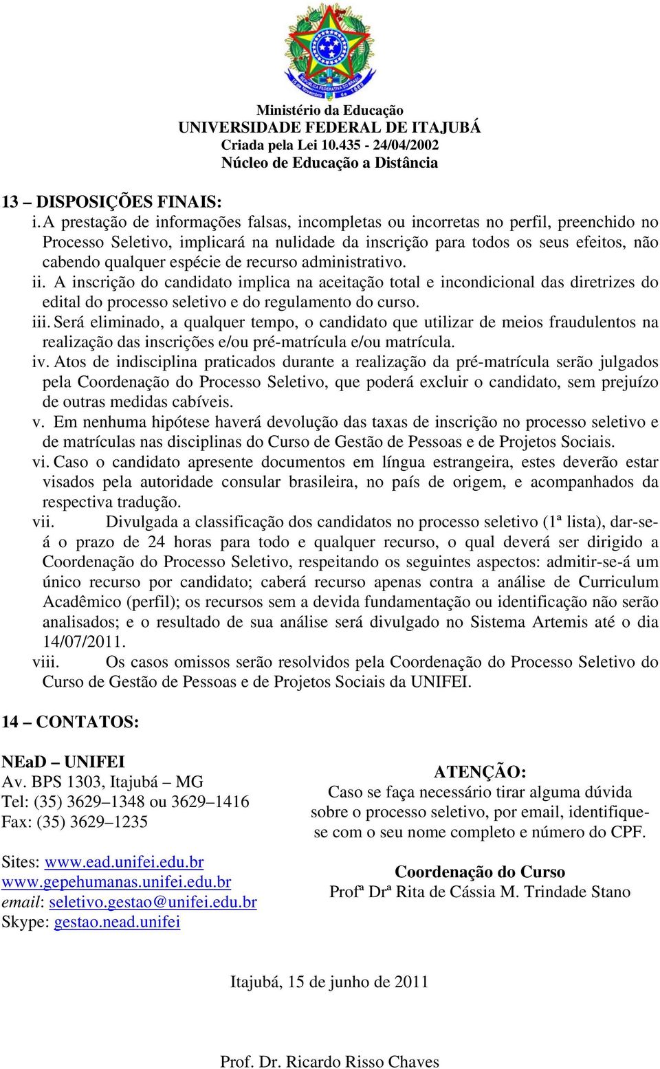 recurso administrativo. ii. A inscrição do candidato implica na aceitação total e incondicional das diretrizes do edital do processo seletivo e do regulamento do curso. iii.