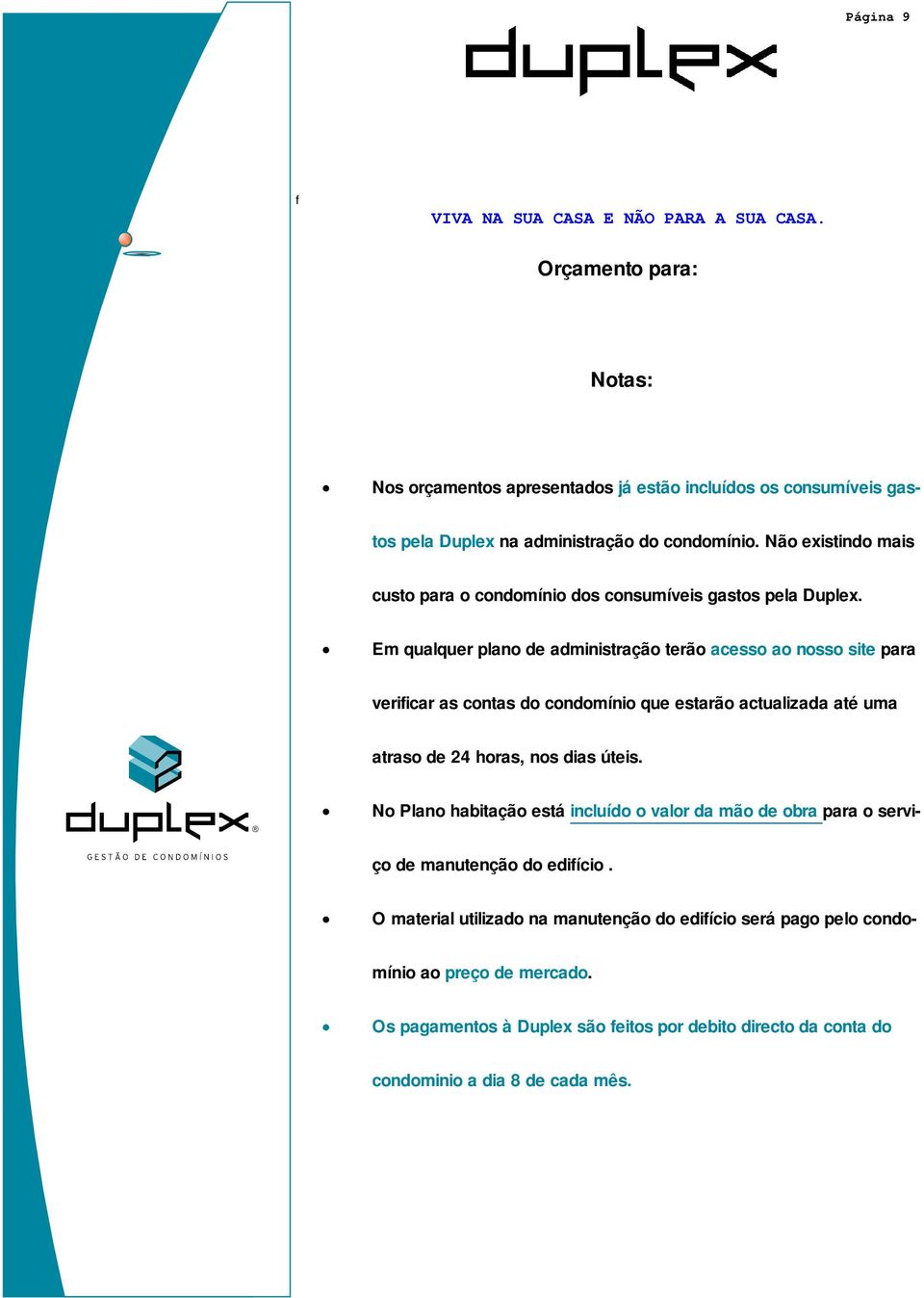 Em qualquer plano de administração terão acesso ao nosso site para verificar as contas do condomínio que estarão actualizada até uma atraso de 24 horas, nos dias úteis.