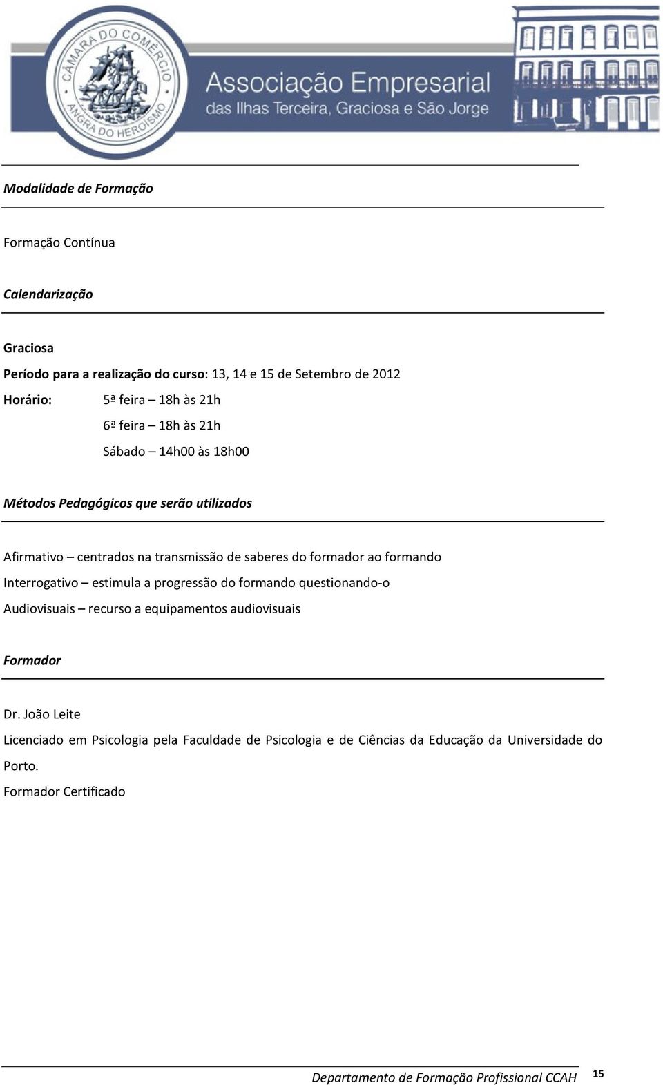 formando Interrogativo estimula a progressão do formando questionando-o Audiovisuais recurso a equipamentos audiovisuais Formador Dr.