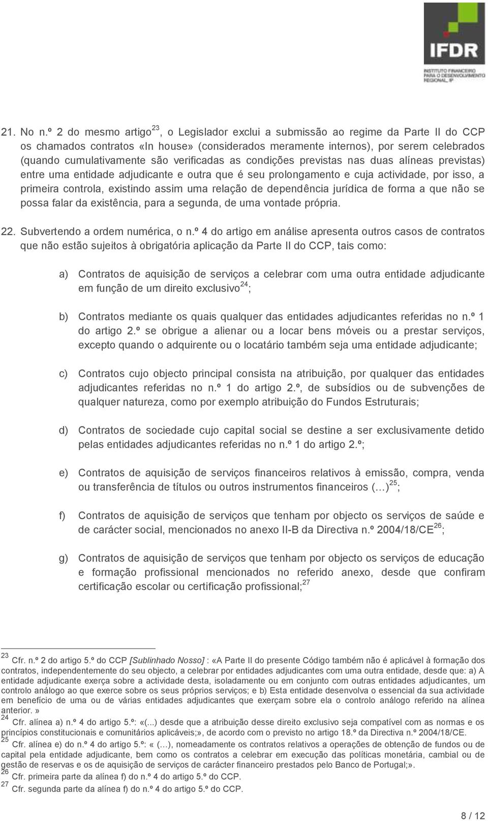 são verificadas as condições previstas nas duas alíneas previstas) entre uma entidade adjudicante e outra que é seu prolongamento e cuja actividade, por isso, a primeira controla, existindo assim uma