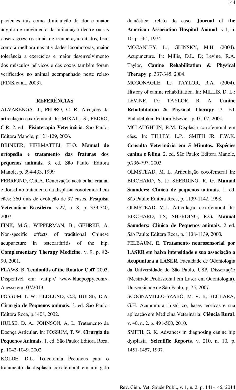R. Afecções da articulação coxofemoral. In: MIKAIL, S.; PEDRO, C.R. 2. ed. Fisioterapia Veterinária. São Paulo: Editora Manole, p.121-129, 2006. BRINKER; PIERMATTEI; FLO.