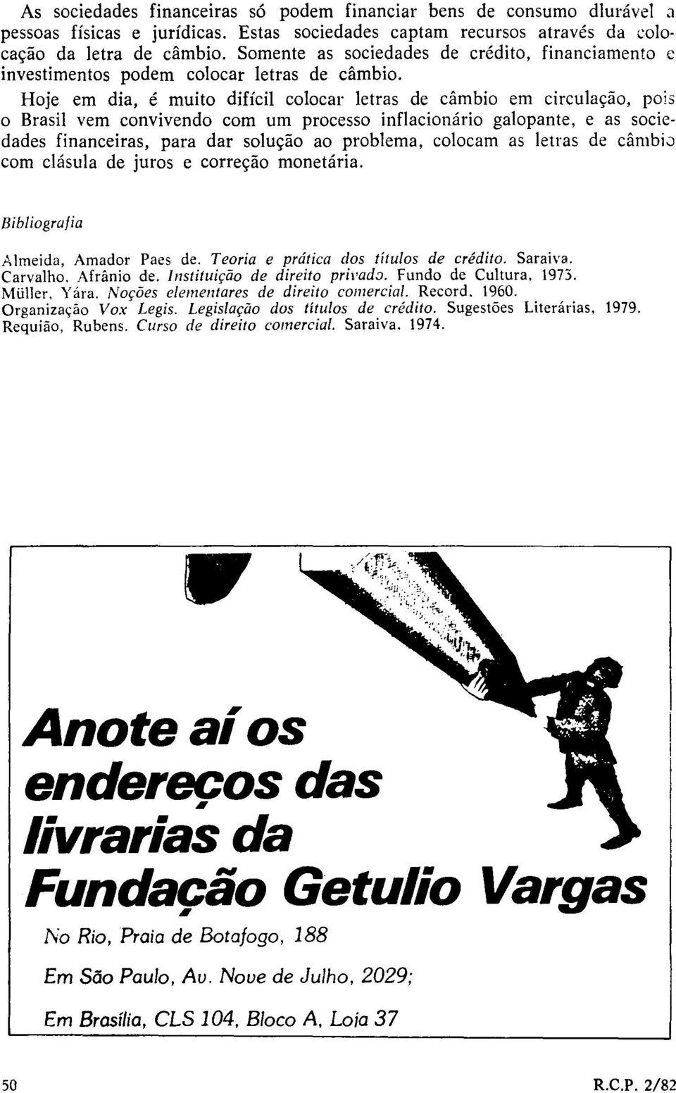 Hoje em dia, é muito difícil colocar letras de câmbio em circulação, pois o Brasil vem convivendo com um processo inflacionário galopante, e as sociedades financeiras, para dar solução ao problema,