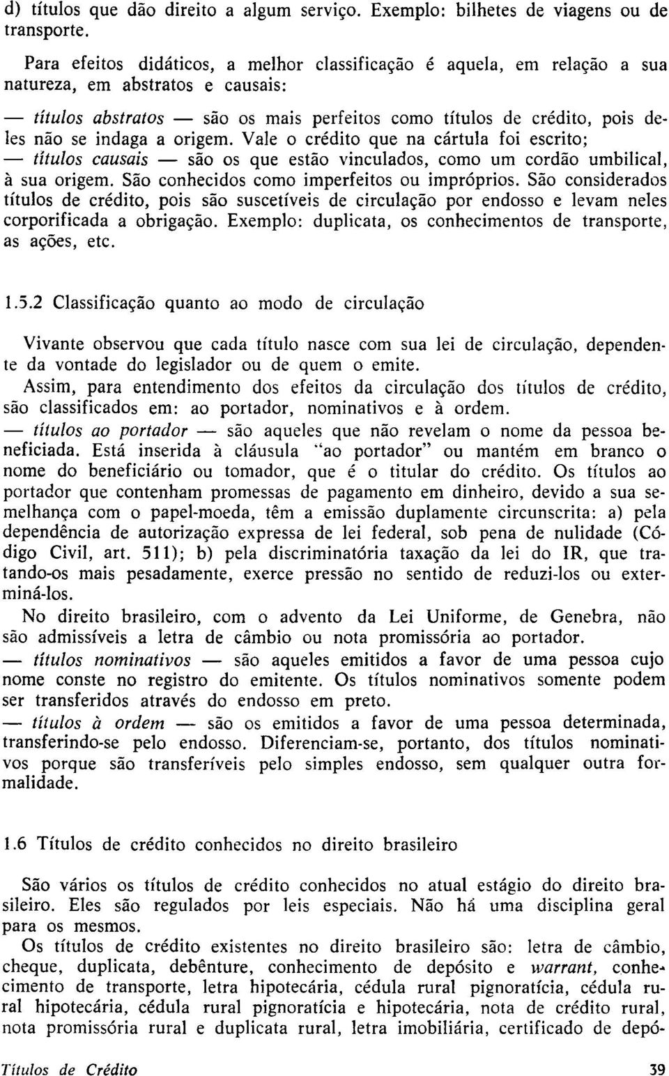 indaga a origem. Vale o crédito que na cártula foi escrito; - títulos causais - são os que estão vinculados, como um cordão umbilical, à sua origem. São conhecidos como imperfeitos ou impróprios.