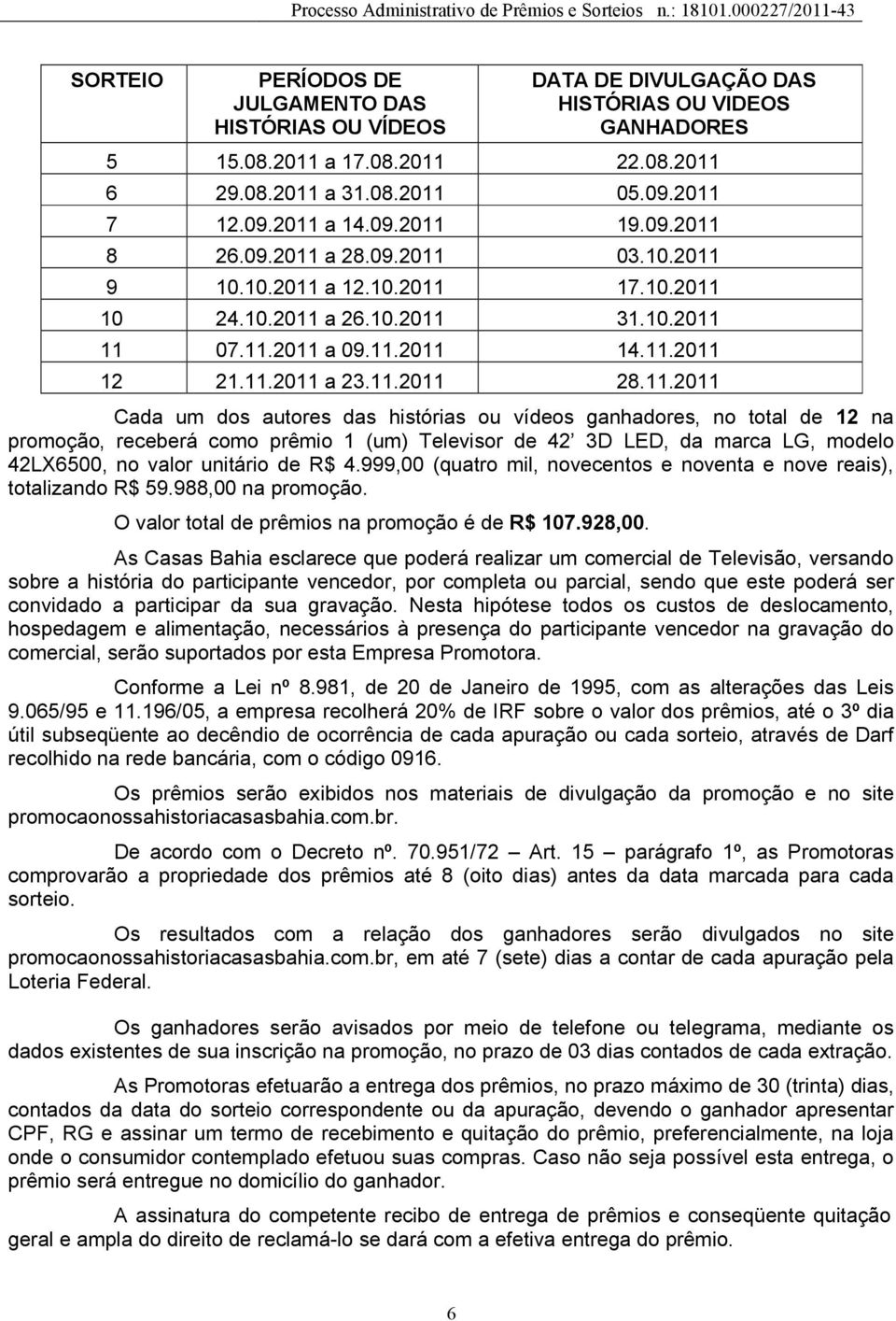 11.2011 Cada um dos autores das histórias ou vídeos ganhadores, no total de 12 na promoção, receberá como prêmio 1 (um) Televisor de 42 3D LED, da marca LG, modelo 42LX6500, no valor unitário de R$ 4.