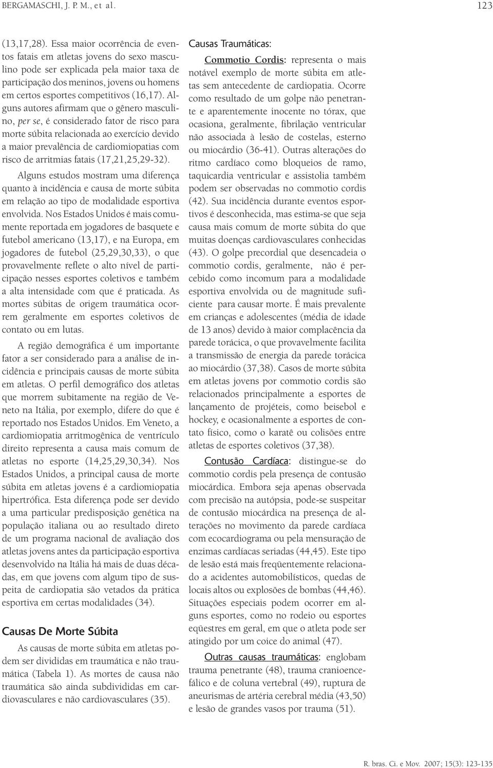 Alguns autores afirmam que o gênero masculino, per se, é considerado fator de risco para morte súbita relacionada ao exercício devido a maior prevalência de cardiomiopatias com risco de arritmias