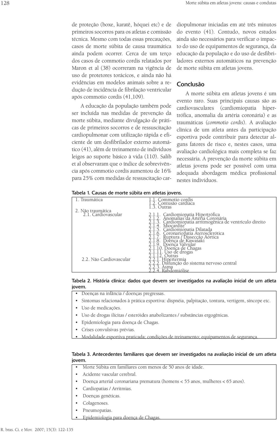 Cerca de um terço dos casos de commotio cordis relatados por Maron et al (38) ocorreram na vigência de uso de protetores torácicos, e ainda não há evidências em modelos animais sobre a redução de