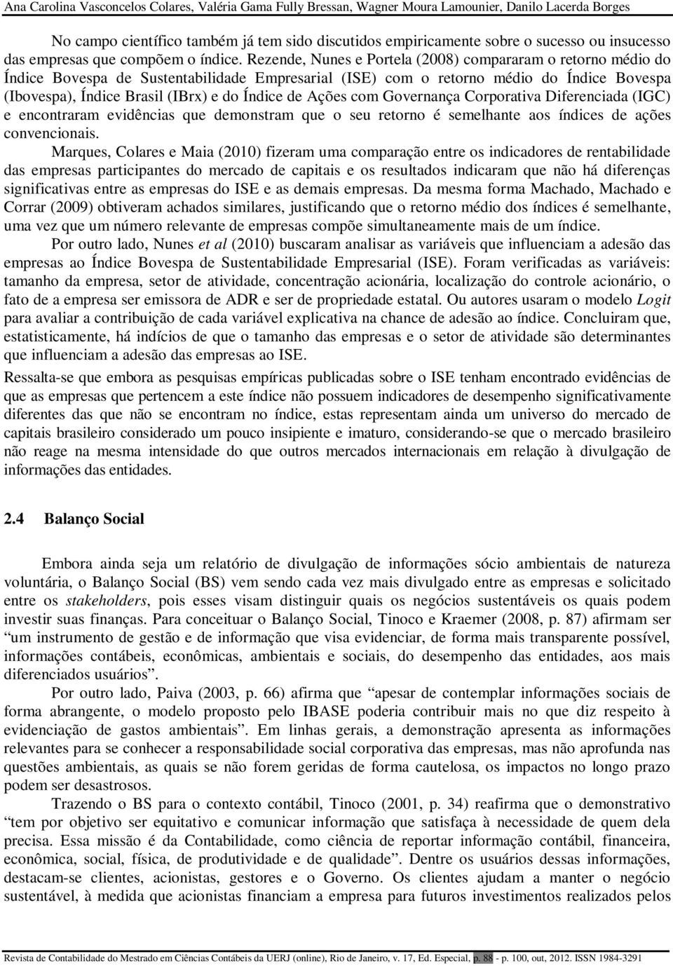 Rezende, Nunes e Portela (2008) compararam o retorno médio do Índice Bovespa de Sustentabilidade Empresarial (ISE) com o retorno médio do Índice Bovespa (Ibovespa), Índice Brasil (IBrx) e do Índice