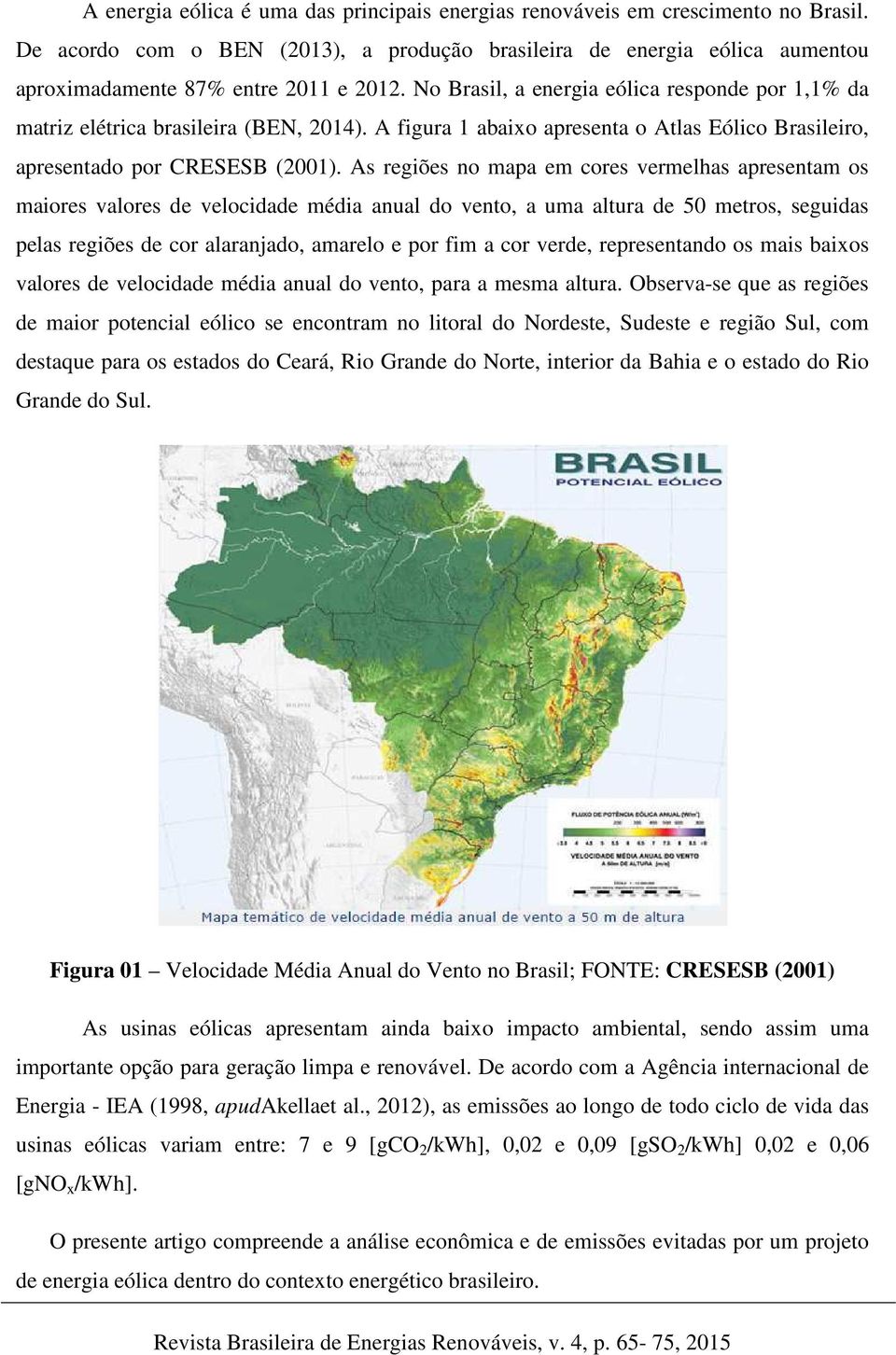 As regiões no mapa em cores vermelhas apresentam os maiores valores de velocidade média anual do vento, a uma altura de 50 metros, seguidas pelas regiões de cor alaranjado, amarelo e por fim a cor