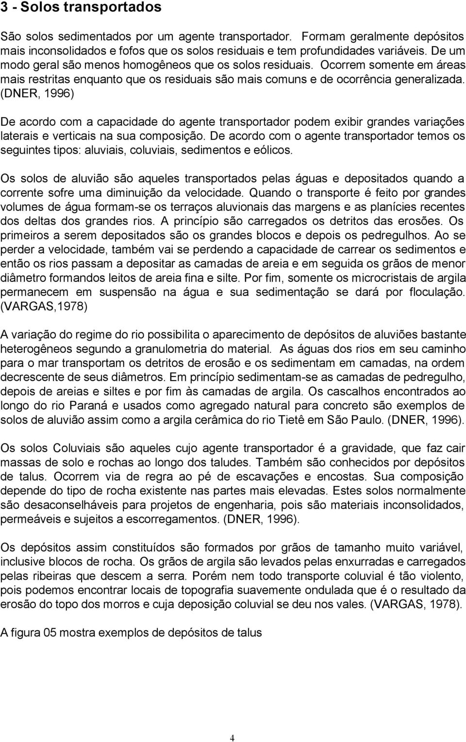 (DNER, 1996) De acordo com a capacidade do agente transportador podem exibir grandes variações laterais e verticais na sua composição.