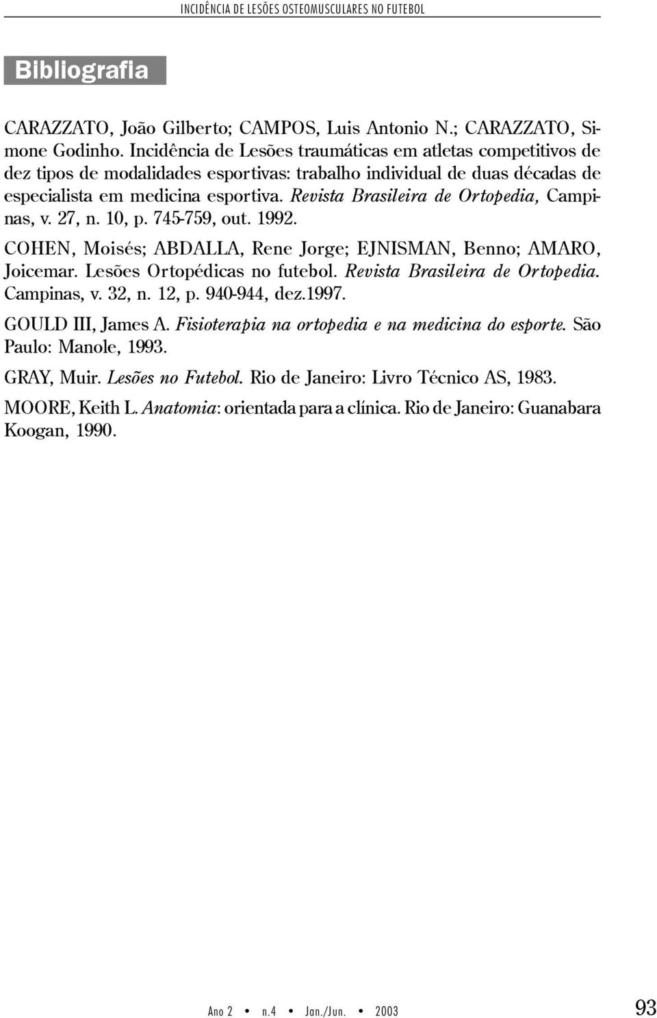 Revista Brasileira de Ortopedia, Campinas, v. 27, n. 10, p. 745-759, out. 1992. COHEN, Moisés; ABDALLA, Rene Jorge; EJNISMAN, Benno; AMARO, Joicemar. Lesões Ortopédicas no futebol.