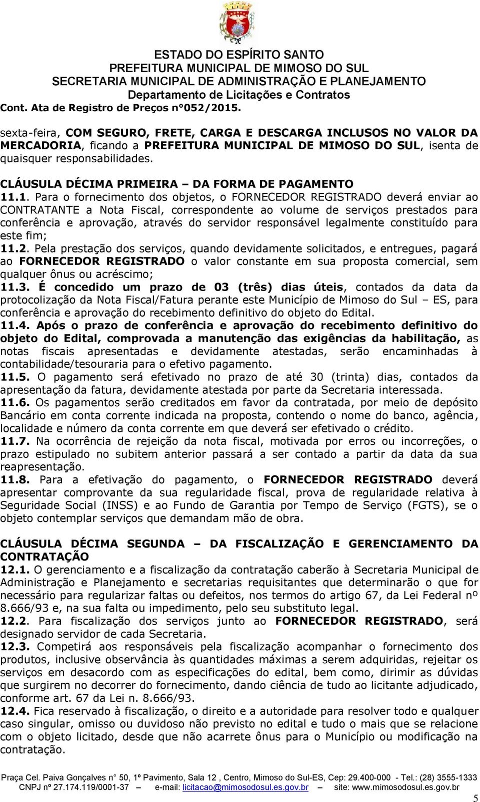 .1. Para o forncimnto dos objtos, o FORNECEDOR REGISTRADO dvrá nviar ao CONTRATANTE a Nota Fiscal, corrspondnt ao volum d srviços prstados para confrência aprovação, através do srvidor rsponsávl