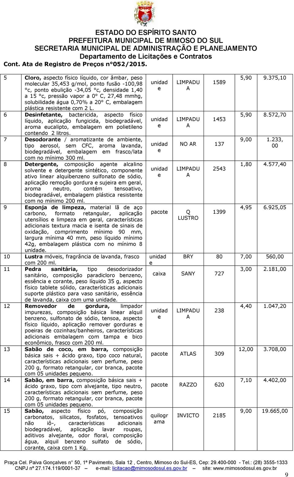 C, mbalagm plástica rsistnt com 2 L. 6 Dsinftant, bactricida, aspcto físico líquido, aplicação fungicida, biodgradávl, aroma ucalipto, mbalagm m politilno contndo 2 litros.