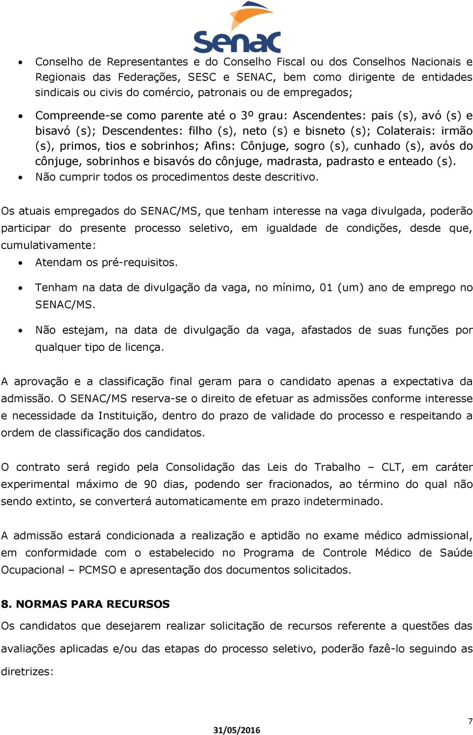 Afins: Cônjuge, sogro (s), cunhado (s), avós do cônjuge, sobrinhos e bisavós do cônjuge, madrasta, padrasto e enteado (s). Não cumprir todos os procedimentos deste descritivo.