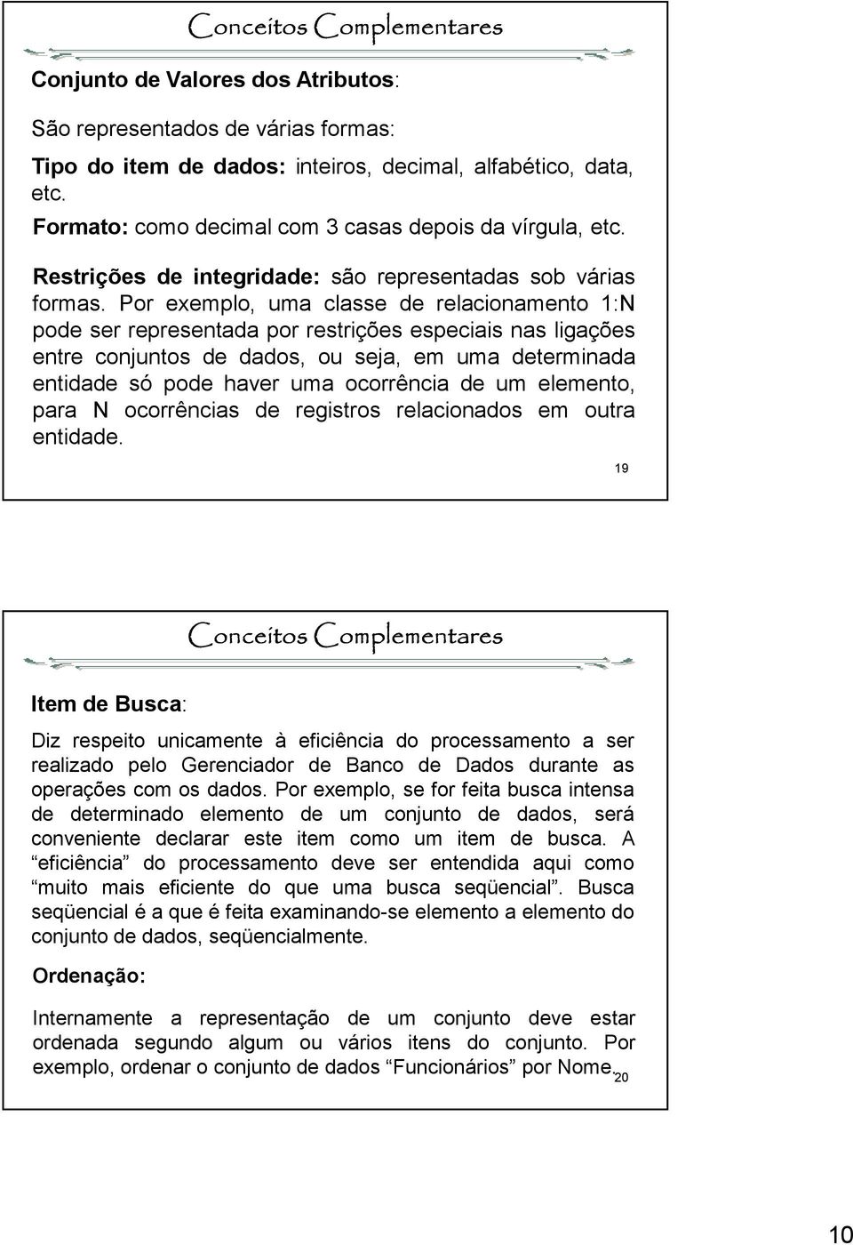 Por exemplo, uma classe de relacionamento 1: pode ser representada por restrições especiais nas ligações entre conjuntos de dados, ou seja, em uma determinada entidade só pode haver uma ocorrência de