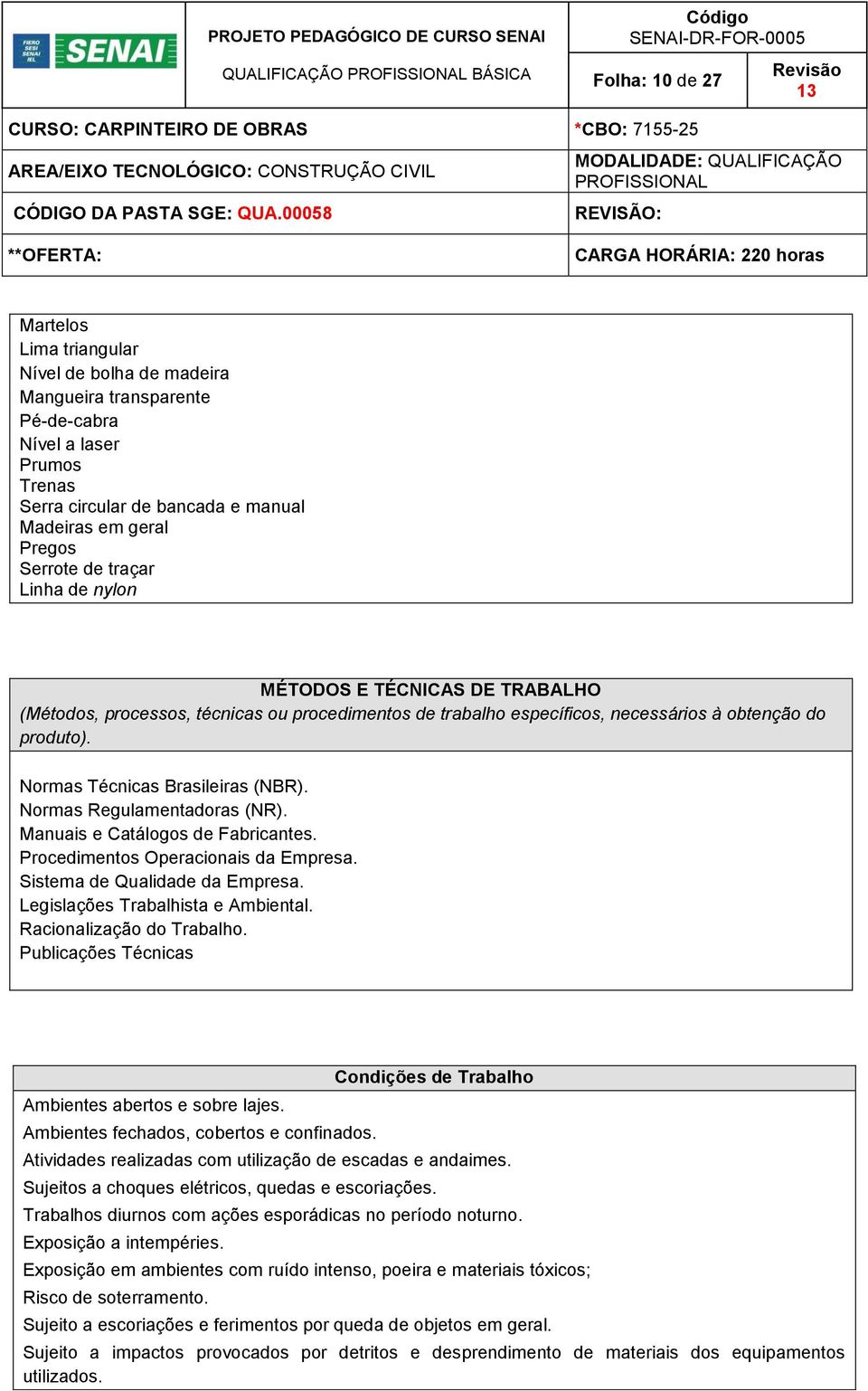 Normas Técnicas Brasileiras (NBR). Normas Regulamentadoras (NR). Manuais e Catálogos de Fabricantes. Procedimentos Operacionais da Empresa. Sistema de Qualidade da Empresa.