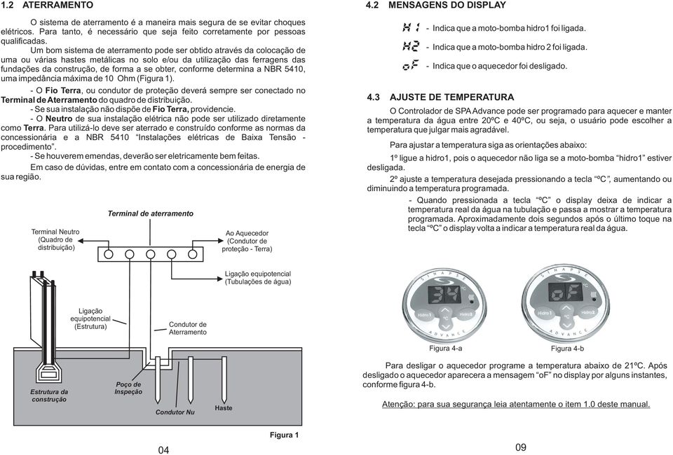 conforme determina a NBR 410, uma impedância máxima de 10 Ohm (Figura 1). - O Fio Terra, ou condutor de proteção deverá sempre ser conectado no Terminal de Aterramento do quadro de distribuição.