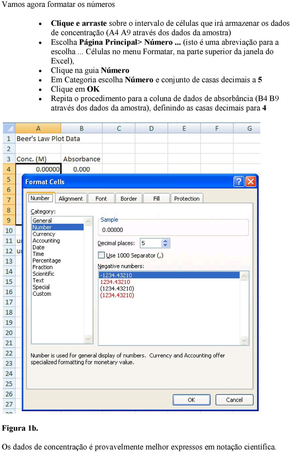 .. Células no menu Formatar, na parte superior da janela do Excel), Clique na guia Número Em Categoria escolha Número e conjunto de casas decimais a 5