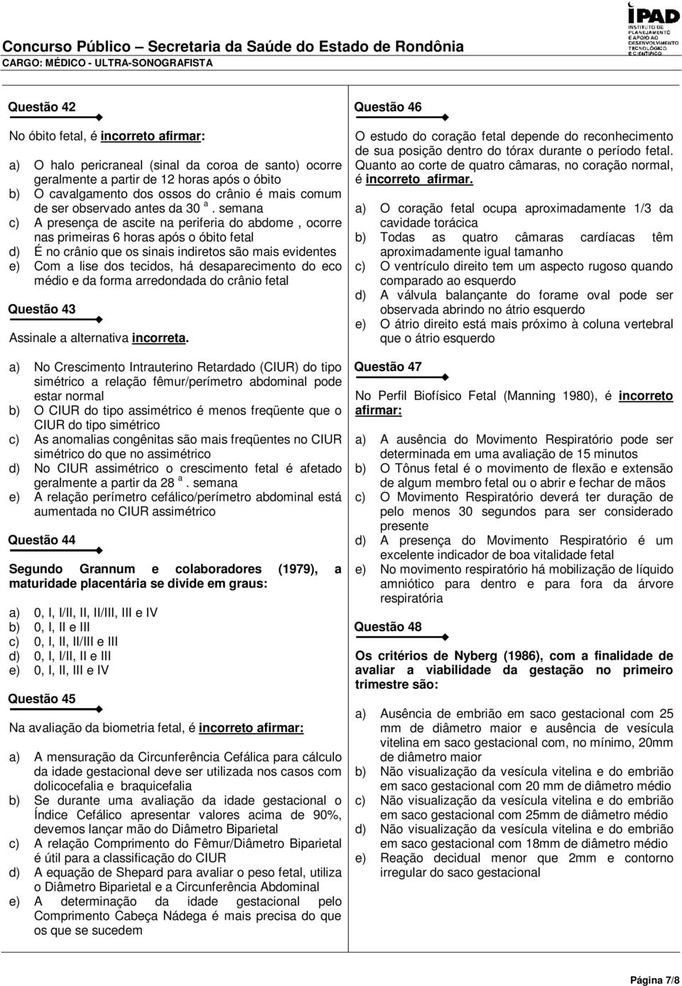 semana c) A presença de ascite na periferia do abdome, ocorre nas primeiras 6 horas após o óbito fetal d) É no crânio que os sinais indiretos são mais evidentes e) Com a lise dos tecidos, há