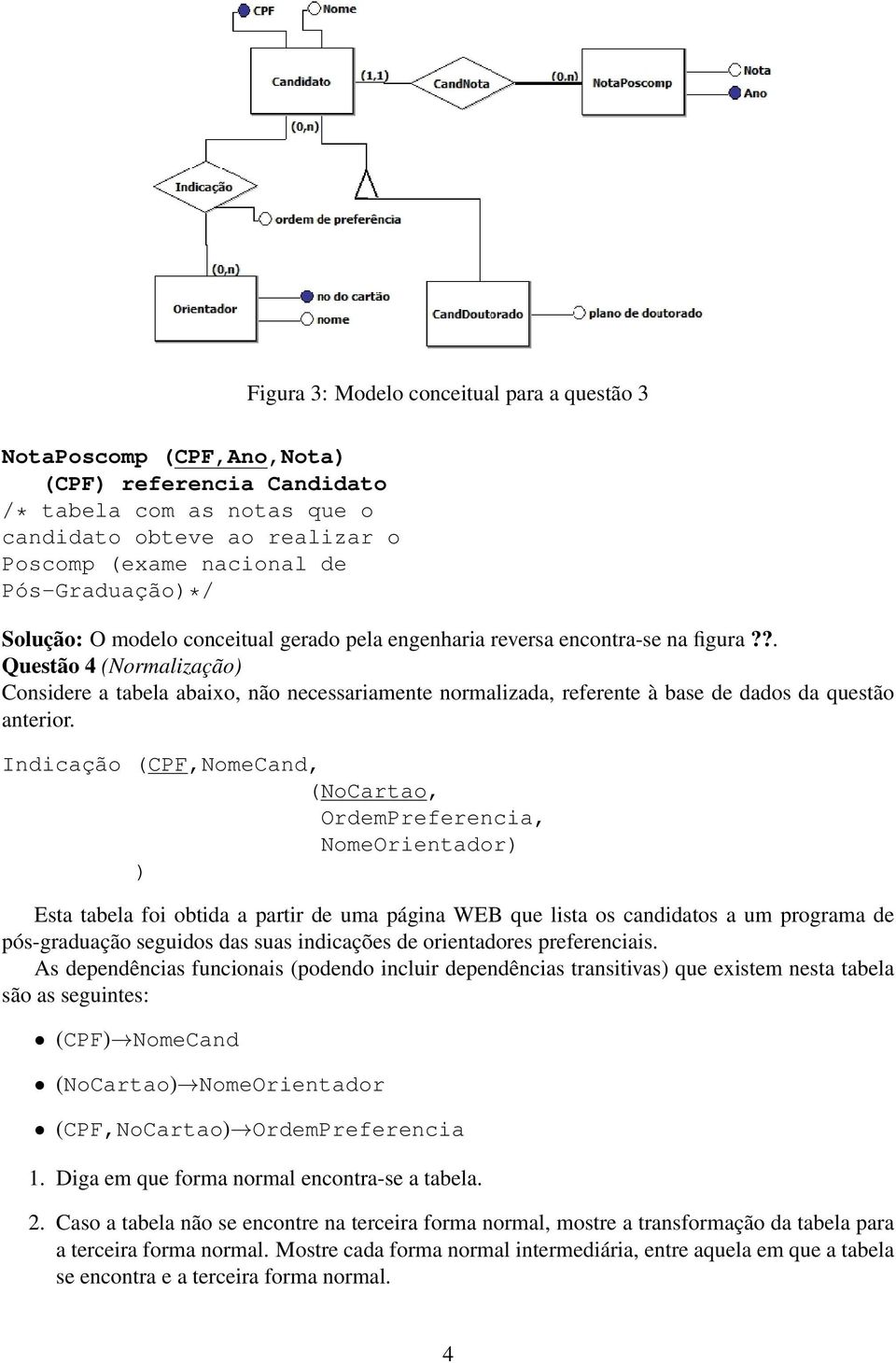 Indicação (CPF,NomeCand, (NoCartao, OrdemPreferencia, NomeOrientador) ) Esta tabela foi obtida a partir de uma página WEB que lista os candidatos a um programa de pós-graduação seguidos das suas