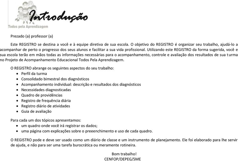 Utilizando este REGISTRO da forma sugerida, você e sua escola terão em mãos todas as informações necessárias para o acompanhamento, controle e avaliação dos resultados de sua turma no Projeto de