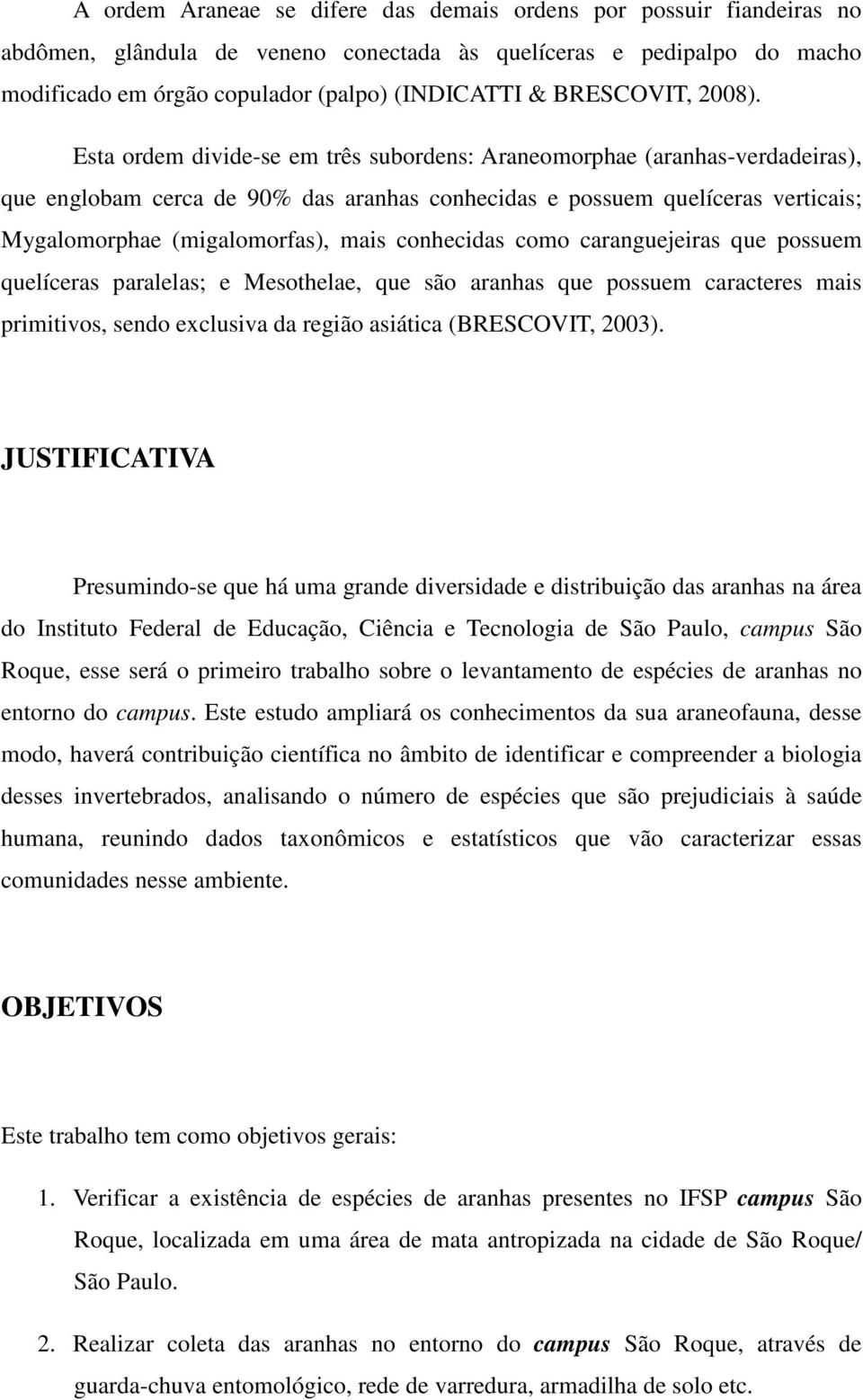 Esta ordem divide-se em três subordens: Araneomorphae (aranhas-verdadeiras), que englobam cerca de 90% das aranhas conhecidas e possuem quelíceras verticais; Mygalomorphae (migalomorfas), mais