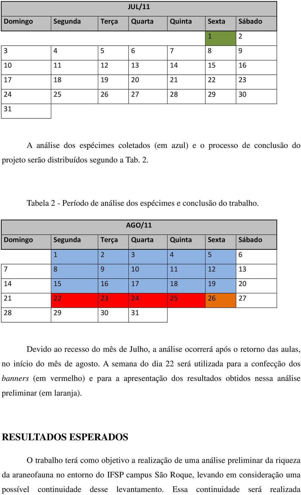 AGO/11 Domingo Segunda Terça Quarta Quinta Sexta Sábado 1 2 3 4 5 6 7 8 9 10 11 12 13 14 15 16 17 18 19 20 21 22 23 24 25 26 27 28 29 30 31 Devido ao recesso do mês de Julho, a análise ocorrerá após