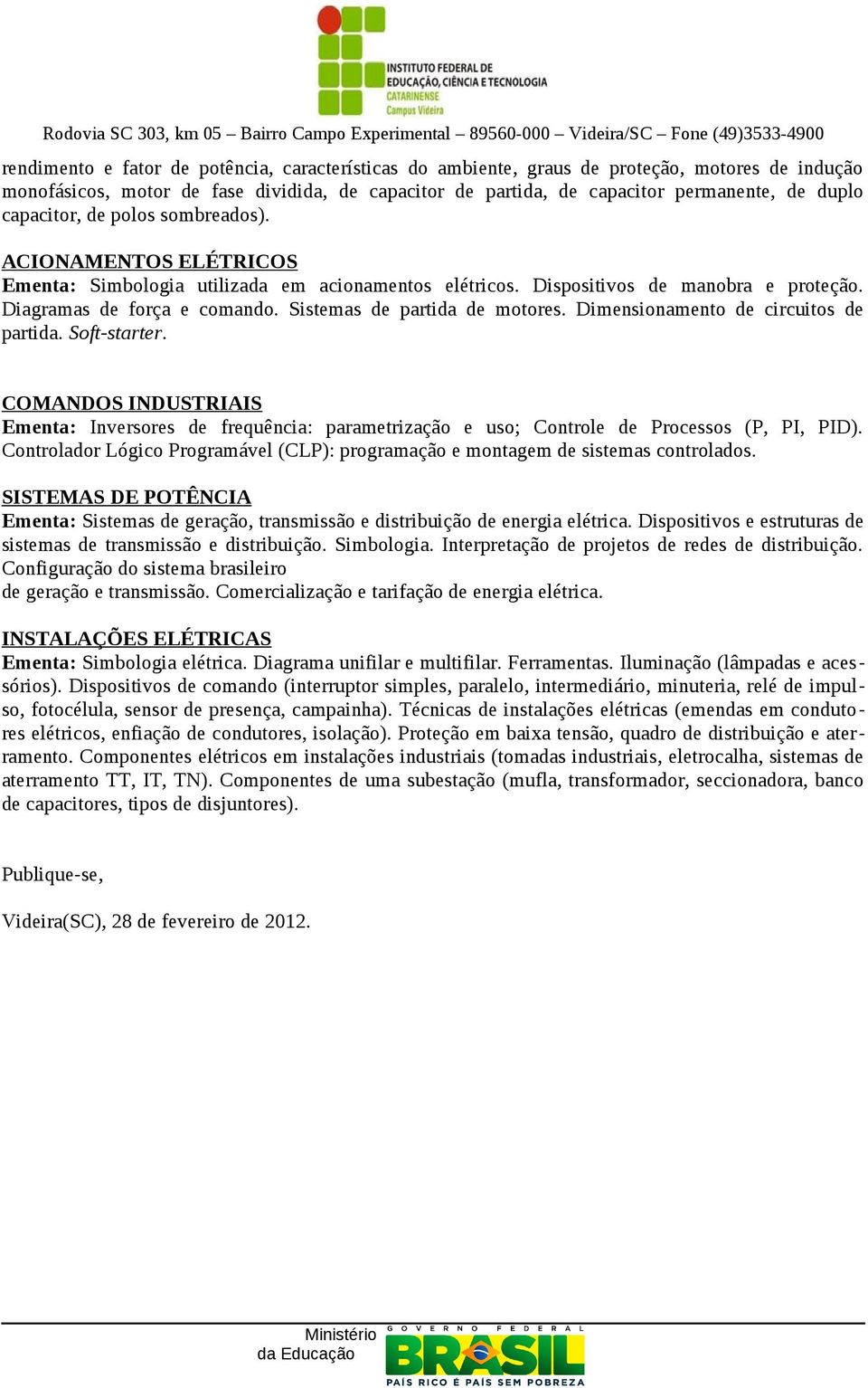 Sistemas de partida de motores. Dimensionamento de circuitos de partida. Soft-starter. COMANDOS INDUSTRIAIS Ementa: Inversores de frequência: parametrização e uso; Controle de Processos (P, PI, PID).