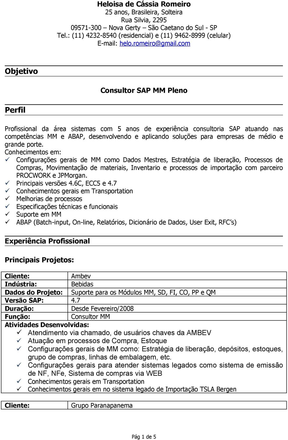 com Objetivo Consultor SAP MM Pleno Perfil Profissional da área sistemas com 5 anos de experiência consultoria SAP atuando nas competências MM e ABAP, desenvolvendo e aplicando soluções para empresas