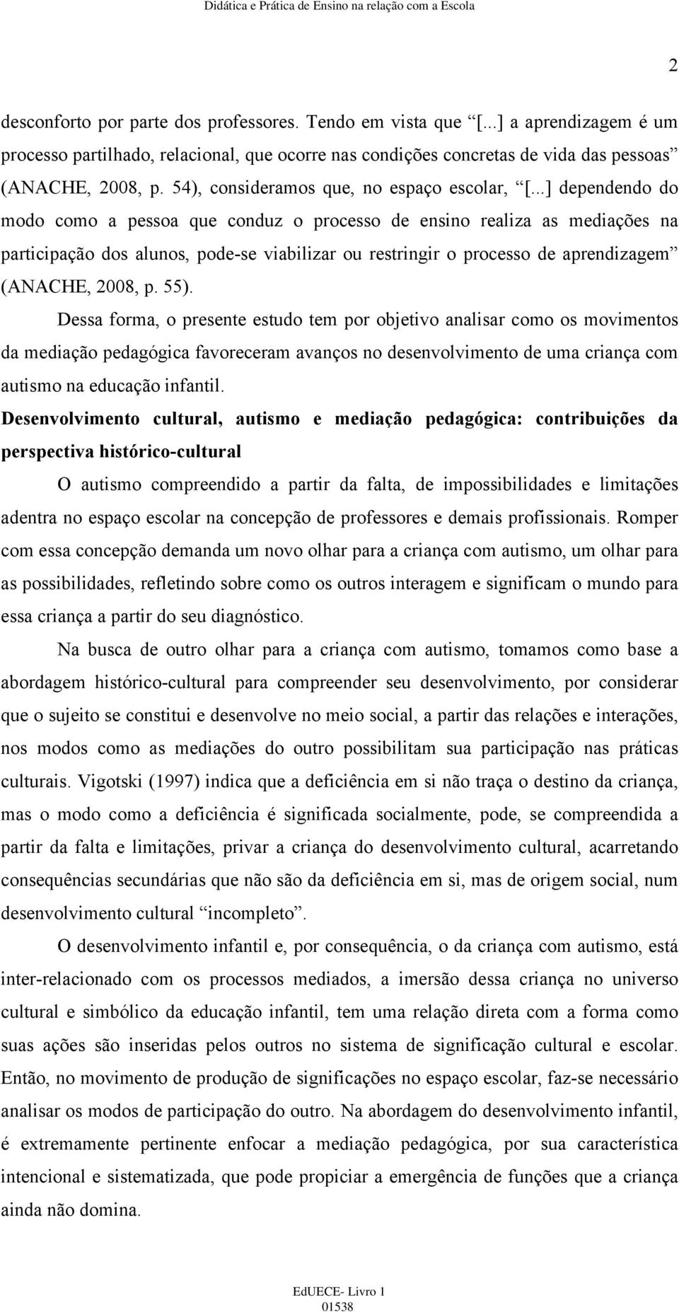 ..] dependendo do modo como a pessoa que conduz o processo de ensino realiza as mediações na participação dos alunos, pode se viabilizar ou restringir o processo de aprendizagem (ANACHE, 2008, p. 55).