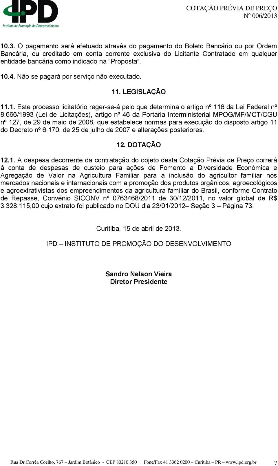 666/1993 (Lei de Licitações), artigo nº 46 da Portaria Interministerial MPOG/MF/MCT/CGU nº 127, de 29 de maio de 2008, que estabelece normas para execução do disposto artigo 11 do Decreto nº 6.