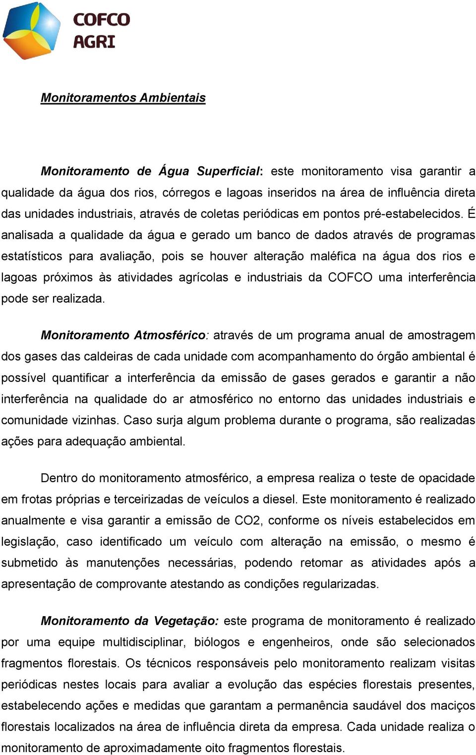 É analisada a qualidade da água e gerado um banco de dados através de programas estatísticos para avaliação, pois se houver alteração maléfica na água dos rios e lagoas próximos às atividades