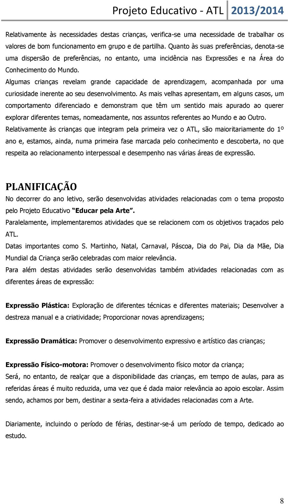 Algumas crianças revelam grande capacidade de aprendizagem, acompanhada por uma curiosidade inerente ao seu desenvolvimento.