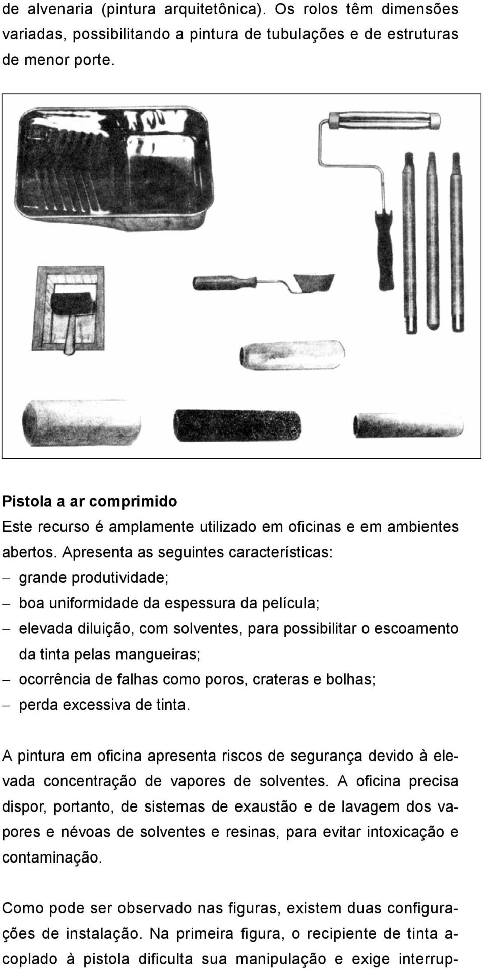 Apresenta as seguintes características: grande produtividade; boa uniformidade da espessura da película; elevada diluição, com solventes, para possibilitar o escoamento da tinta pelas mangueiras;