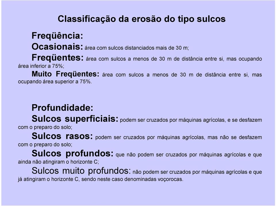 Profundidade: Sulcos superficiais: podem ser cruzados por máquinas agrícolas, e se desfazem com o preparo do solo; Sulcos rasos: podem ser cruzados por máquinas agrícolas, mas não se desfazem com