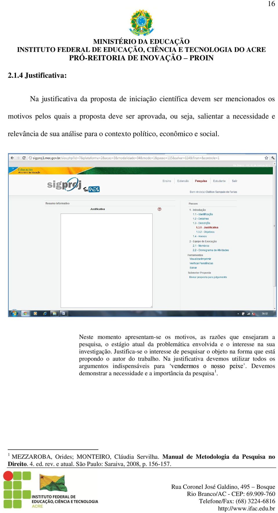 Neste momento apresentam-se os motivos, as razões que ensejaram a pesquisa, o estágio atual da problemática envolvida e o interesse na sua investigação.