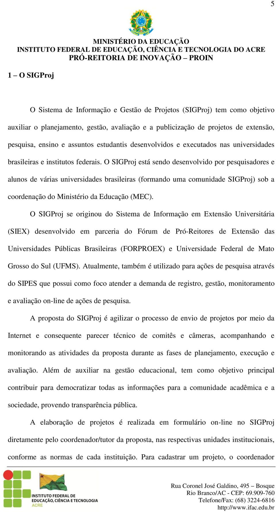 O SIGProj está sendo desenvolvido por pesquisadores e alunos de várias universidades brasileiras (formando uma comunidade SIGProj) sob a coordenação do Ministério da Educação (MEC).