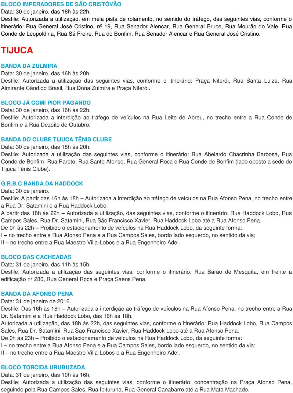 Bruce, Rua Mourão do Vale, Rua Conde de Leopoldina, Rua Sá Freire, Rua do Bonfim, Rua Senador Alencar e Rua General José Cristino. TIJUCA BANDA DA ZULMIRA Data: 30 de janeiro, das 16h às 20h.