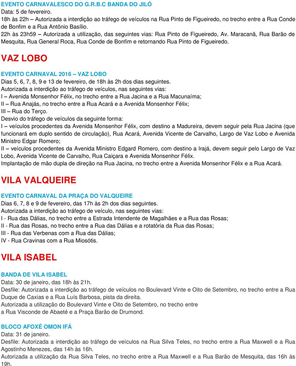 22h às 23h59 Autorizada a utilização, das seguintes vias: Rua Pinto de Figueiredo, Av. Maracanã, Rua Barão de Mesquita, Rua General Roca, Rua Conde de Bonfim e retornando Rua Pinto de Figueiredo.