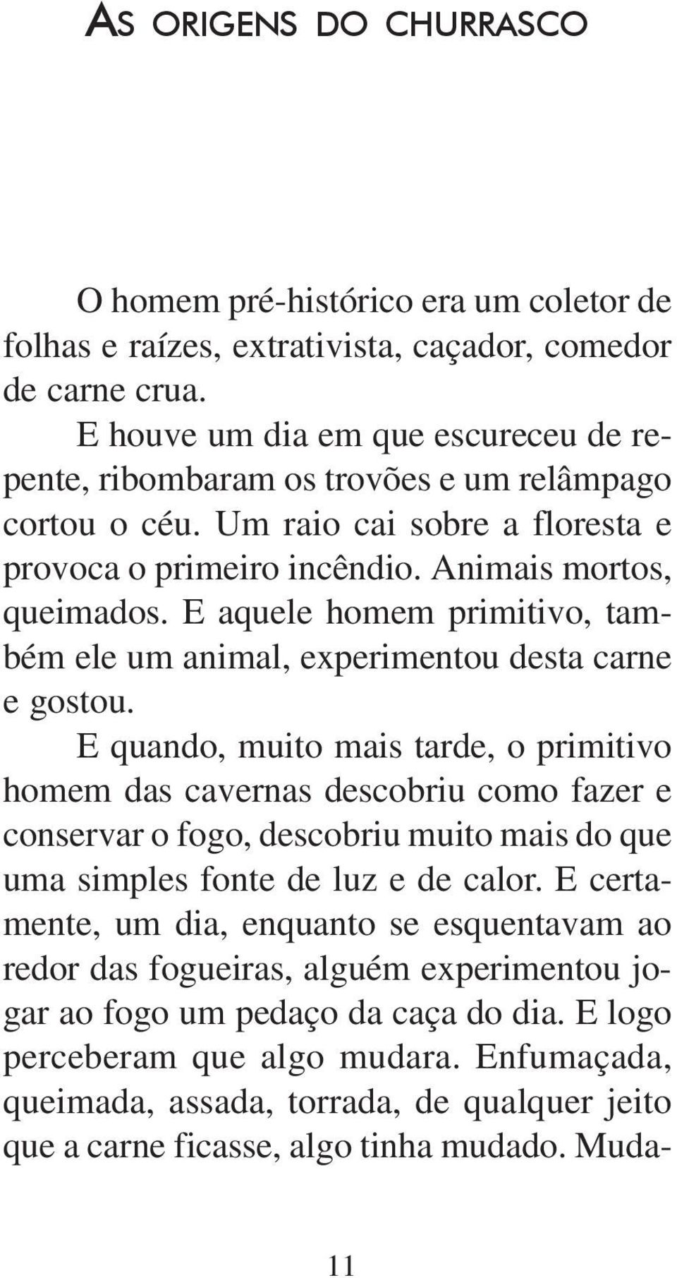 E aquele homem primitivo, também ele um animal, experimentou desta carne e gostou.