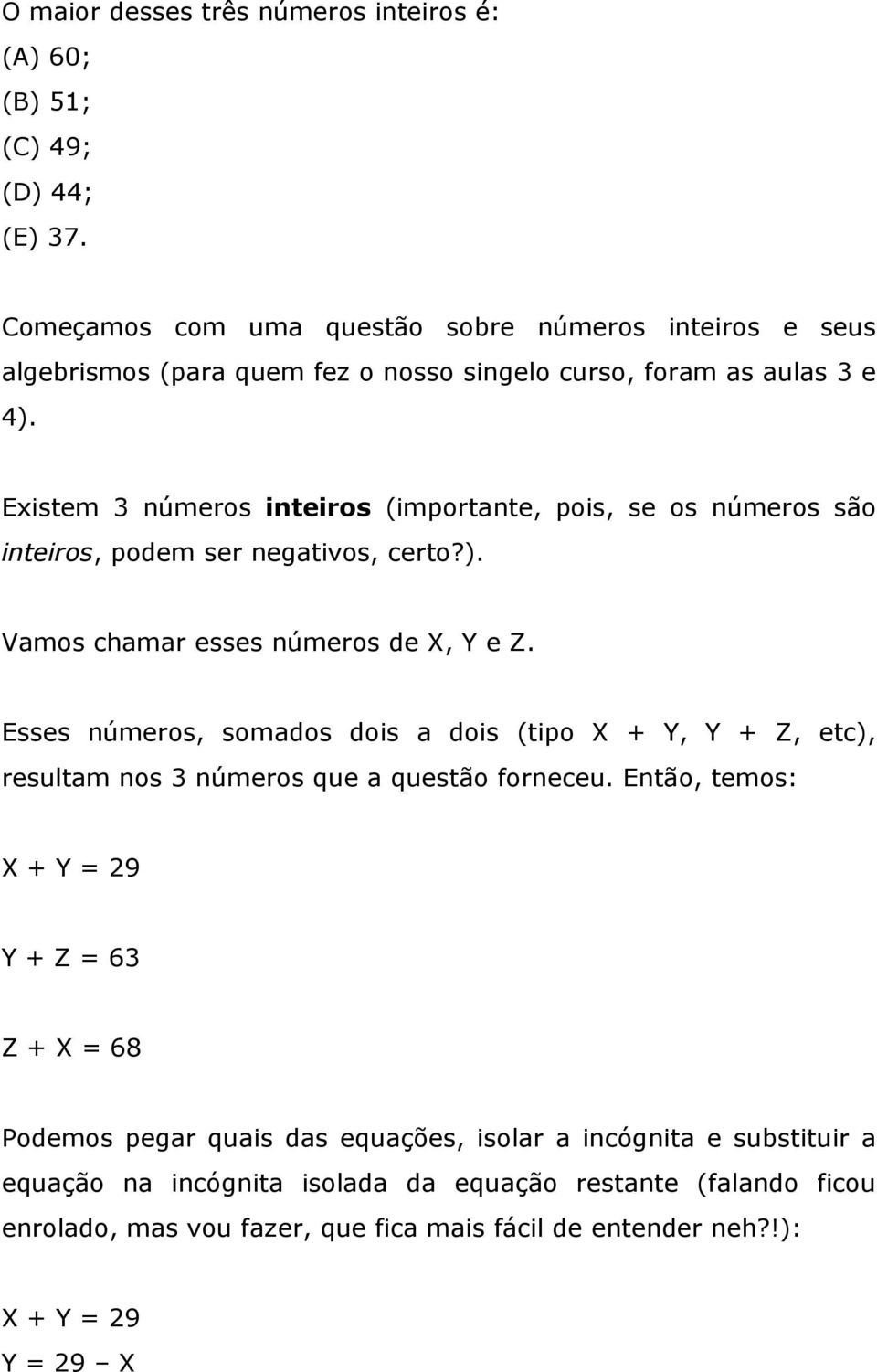 Existem 3 números inteiros (importante, pois, se os números são inteiros, podem ser negativos, certo?). Vamos chamar esses números de X, Y e Z.