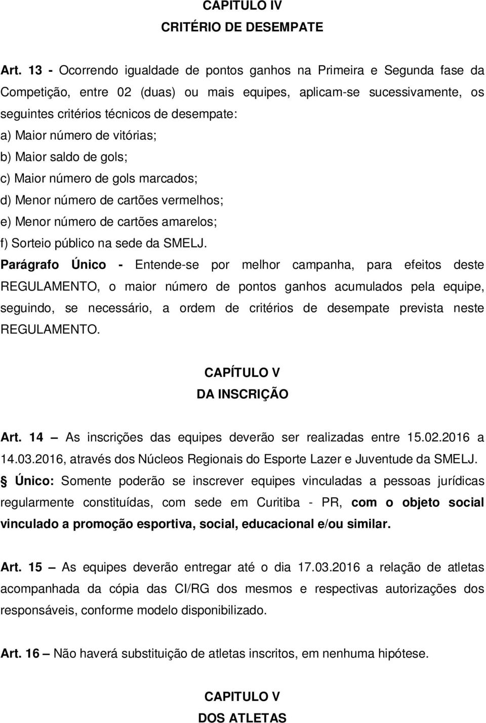 número de vitórias; b) Maior saldo de gols; c) Maior número de gols marcados; d) Menor número de cartões vermelhos; e) Menor número de cartões amarelos; f) Sorteio público na sede da SMELJ.