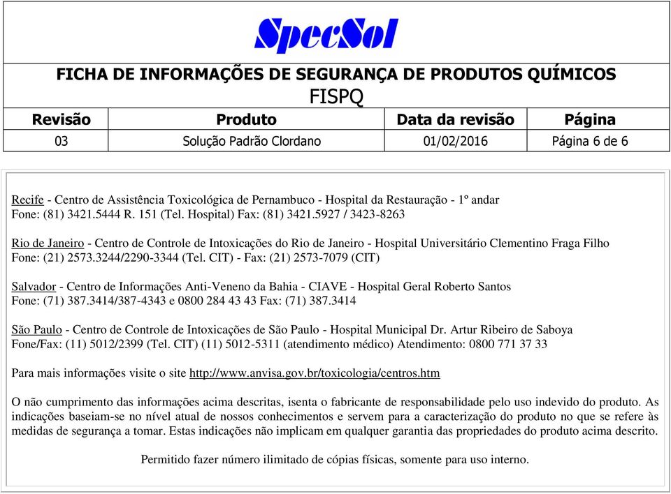 CIT) - Fax: (21) 2573-7079 (CIT) Salvador - Centro de Informações Anti-Veneno da Bahia - CIAVE - Hospital Geral Roberto Santos Fone: (71) 387.3414/387-4343 e 0800 284 43 43 Fax: (71) 387.