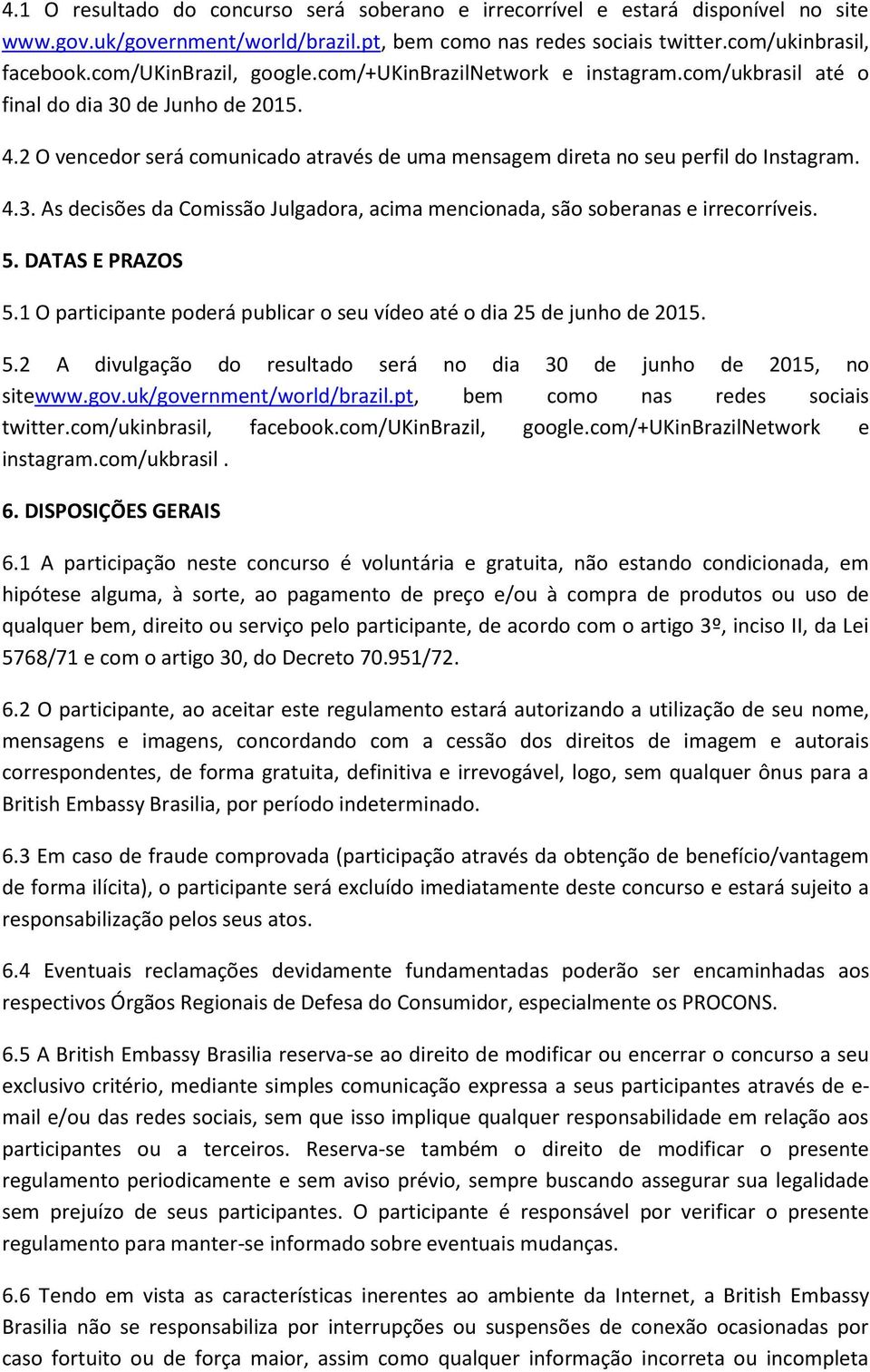 4.3. As decisões da Comissão Julgadora, acima mencionada, são soberanas e irrecorríveis. 5. DATAS E PRAZOS 5.1 O participante poderá publicar o seu vídeo até o dia 25 de junho de 2015. 5.2 A divulgação do resultado será no dia 30 de junho de 2015, no sitewww.