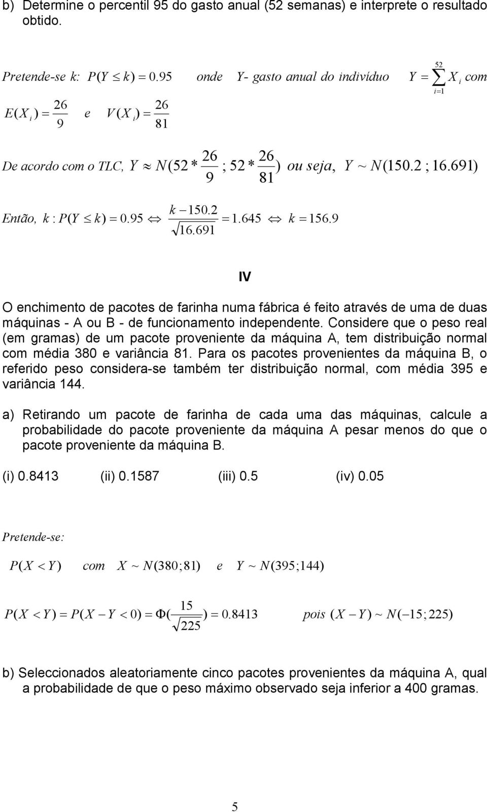 8 5 i i= 6 6 De acordo com o TLC, Y N( 5 * ; 5 * ) ou seja, Y ~ N(50. ; 6.69) 9 8 k 50. Então, k : Y k) = 0.95 =.645 k = 56. 9 6.