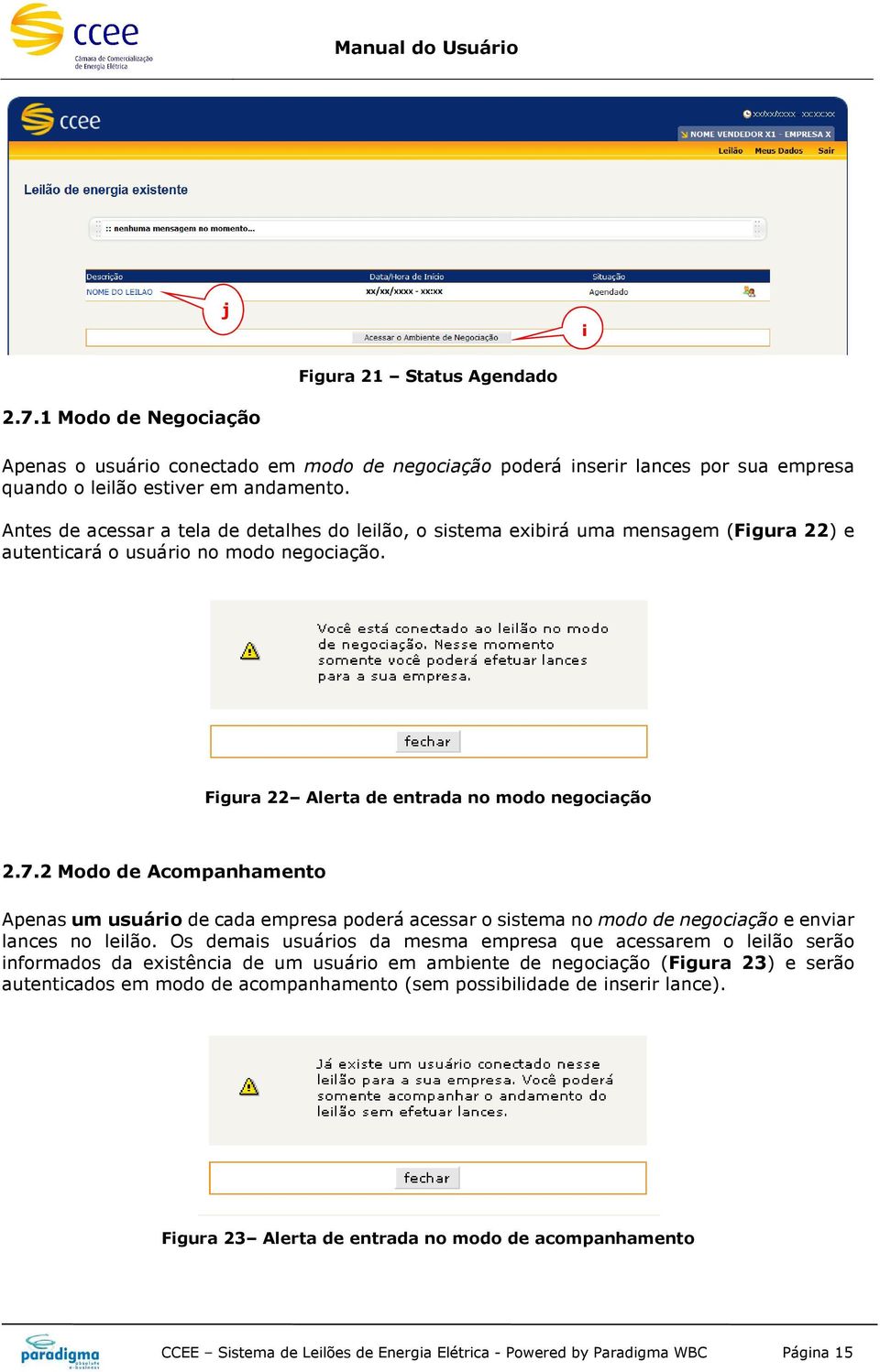 2 Modo de Acompanhamento Apenas um usuário de cada empresa poderá acessar o sistema no modo de negociação e enviar lances no leilão.