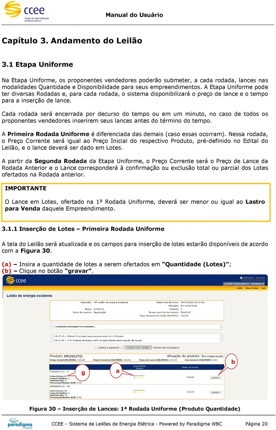 A Etapa Uniforme pode ter diversas Rodadas e, para cada rodada, o sistema disponibilizará o preço de lance e o tempo para a inserção de lance.