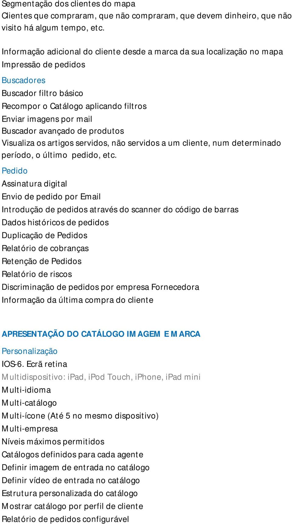 avançado de produtos Visualiza os artigos servidos, não servidos a um cliente, num determinado período, o último pedido, etc.