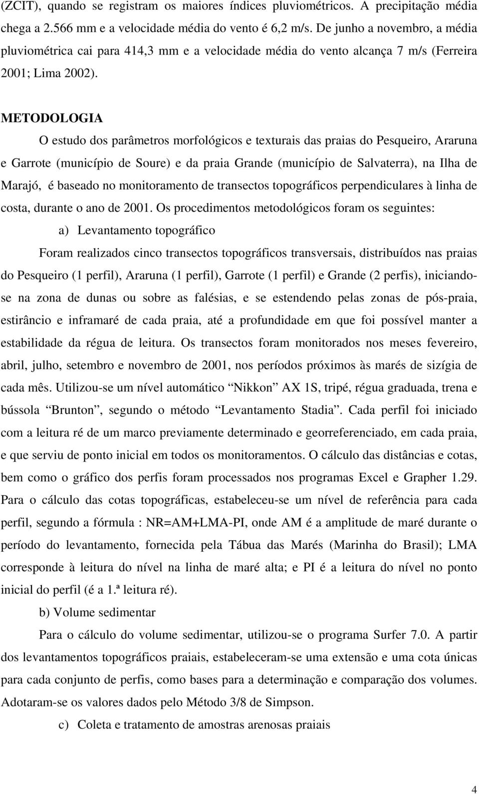 METODOLOGIA O estudo dos parâmetros morfológicos e texturais das praias do Pesqueiro, Araruna e Garrote (município de Soure) e da praia Grande (município de Salvaterra), na Ilha de Marajó, é baseado