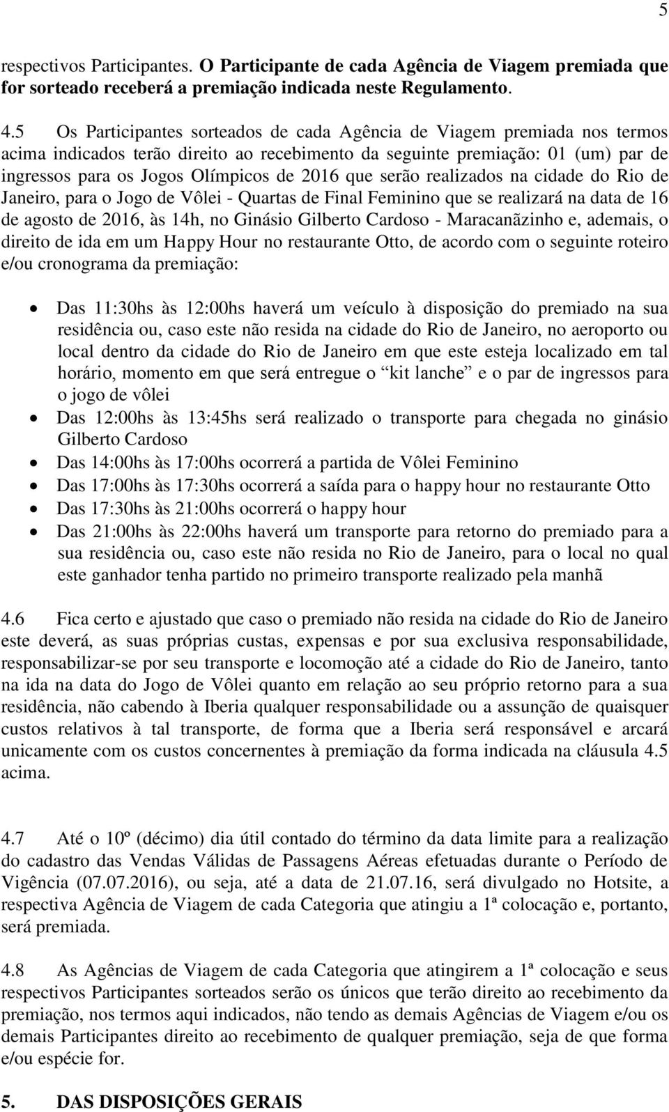 que serão realizados na cidade do Rio de Janeiro, para o Jogo de Vôlei - Quartas de Final Feminino que se realizará na data de 16 de agosto de 2016, às 14h, no Ginásio Gilberto Cardoso -